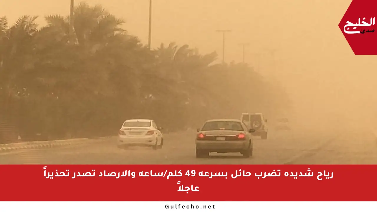 رياح شديدة تضرب حائل بسرعة 49 كلم/ساعة والأرصاد تصدر تحذيراً عاجلاً